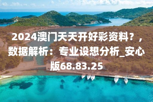 2024澳门天天开好彩资料？,数据解析：专业设想分析_安心版68.83.25