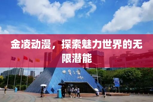 金凌动漫，探索魅力世界的无限潜能
