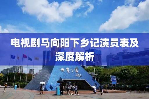 电视剧马向阳下乡记演员表及深度解析