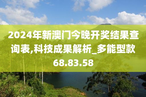 2024年新澳门今晚开奖结果查询表,科技成果解析_多能型款68.83.58