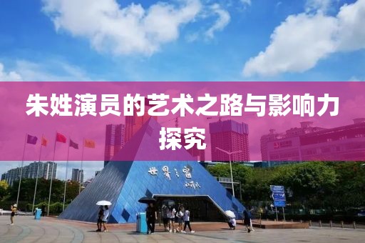 朱姓演员的艺术之路与影响力探究