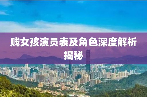 贱女孩演员表及角色深度解析揭秘