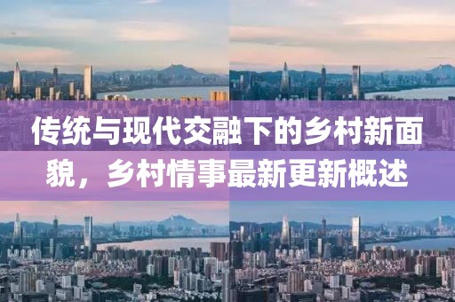 传统与现代交融下的乡村新面貌，乡村情事最新更新概述