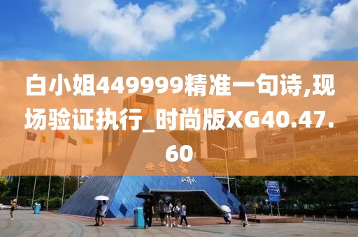 白小姐449999精准一句诗,现场验证执行_时尚版XG40.47.60