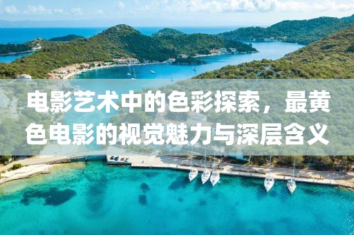电影艺术中的色彩探索，最黄色电影的视觉魅力与深层含义