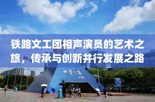 铁路文工团相声演员的艺术之旅，传承与创新并行发展之路
