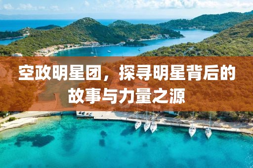 空政明星团，探寻明星背后的故事与力量之源