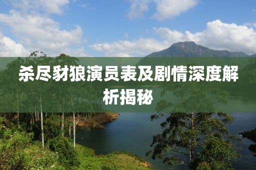 杀尽豺狼演员表及剧情深度解析揭秘