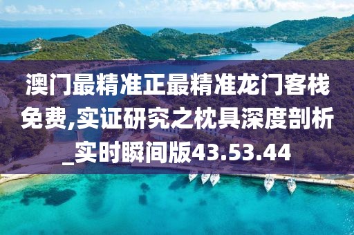 澳门最精准正最精准龙门客栈免费,实证研究之枕具深度剖析_实时瞬间版43.53.44