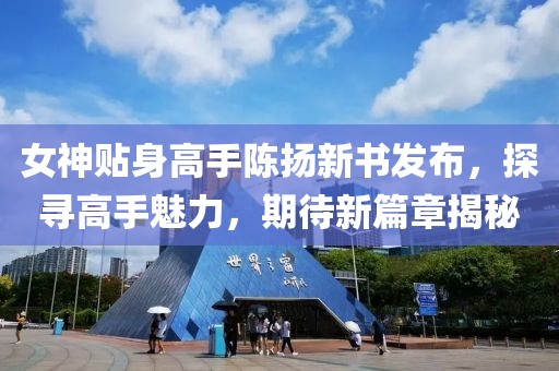 女神贴身高手陈扬新书发布，探寻高手魅力，期待新篇章揭秘