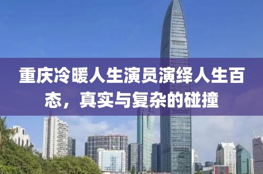重庆冷暖人生演员演绎人生百态，真实与复杂的碰撞