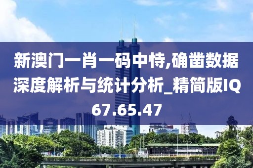 新澳门一肖一码中恃,确凿数据深度解析与统计分析_精简版IQ67.65.47