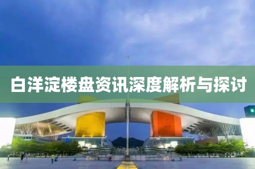 白洋淀楼盘资讯深度解析与探讨