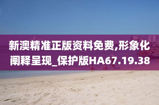 新澳精准正版资料免费,形象化阐释呈现_保护版HA67.19.38
