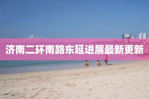 济南二环南路东延进展最新更新
