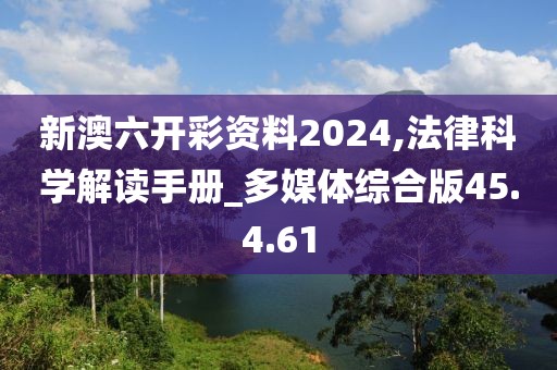 新澳六开彩资料2024,法律科学解读手册_多媒体综合版45.4.61