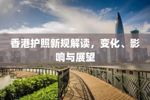 香港护照新规解读，变化、影响与展望