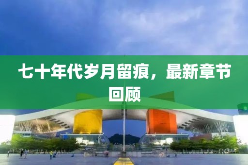 七十年代岁月留痕，最新章节回顾