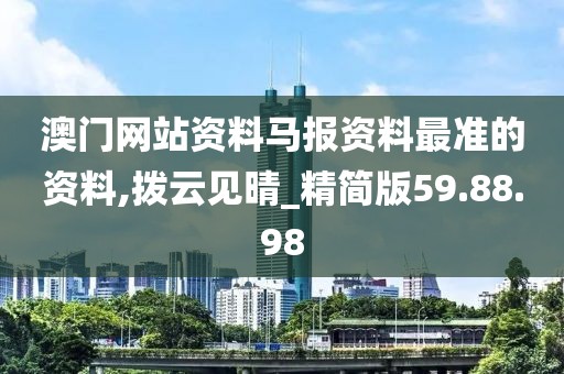澳门网站资料马报资料最准的资料,拨云见晴_精简版59.88.98