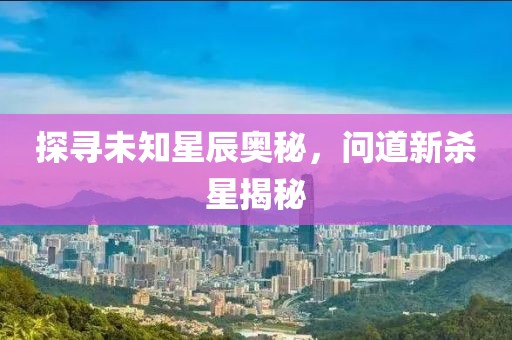 探寻未知星辰奥秘，问道新杀星揭秘
