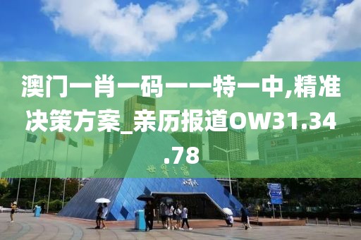 澳门一肖一码一一特一中,精准决策方案_亲历报道OW31.34.78