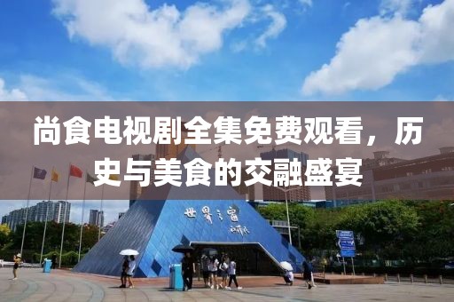 尚食电视剧全集免费观看，历史与美食的交融盛宴