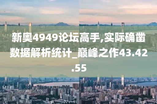 新奥4949论坛高手,实际确凿数据解析统计_巅峰之作43.42.55