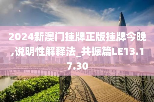 2024新澳门挂牌正版挂牌今晚,说明性解释法_共振篇LE13.17.30