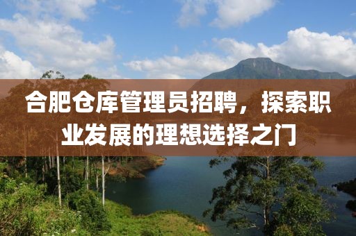 合肥仓库管理员招聘，探索职业发展的理想选择之门