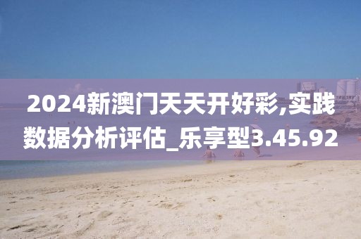 2024新澳门天天开好彩,实践数据分析评估_乐享型3.45.92