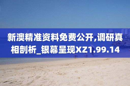 新澳精准资料免费公开,调研真相剖析_银幕呈现XZ1.99.14