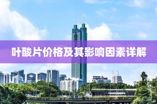 叶酸片价格及其影响因素详解