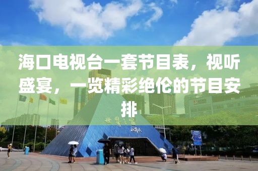 海口电视台一套节目表，视听盛宴，一览精彩绝伦的节目安排