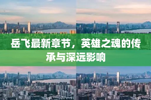 岳飞最新章节，英雄之魂的传承与深远影响