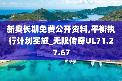 新奥长期免费公开资料,平衡执行计划实施_无限传奇UL71.27.67