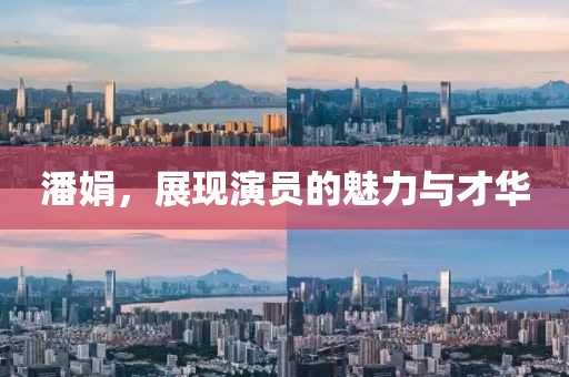 潘娟，展现演员的魅力与才华