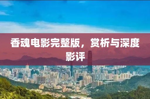 香魂电影完整版，赏析与深度影评