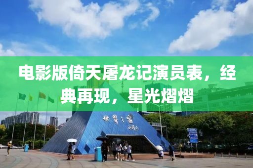 电影版倚天屠龙记演员表，经典再现，星光熠熠