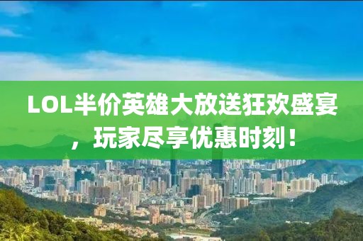 LOL半价英雄大放送狂欢盛宴，玩家尽享优惠时刻！
