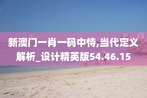 新澳门一肖一码中恃,当代定义解析_设计精英版54.46.15