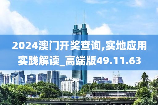 2024澳门开奖查询,实地应用实践解读_高端版49.11.63