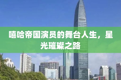 嘻哈帝国演员的舞台人生，星光璀璨之路