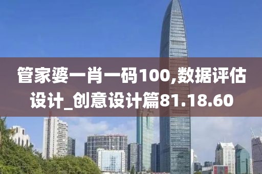 管家婆一肖一码100,数据评估设计_创意设计篇81.18.60