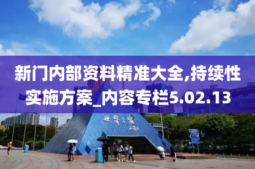 新门内部资料精准大全,持续性实施方案_内容专栏5.02.13