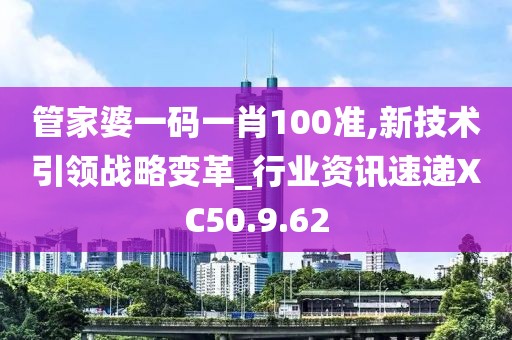 管家婆一码一肖100准,新技术引领战略变革_行业资讯速递XC50.9.62
