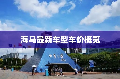 海马最新车型车价概览