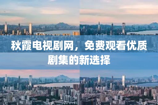 秋霞电视剧网，免费观看优质剧集的新选择