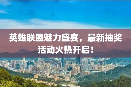 英雄联盟魅力盛宴，最新抽奖活动火热开启！