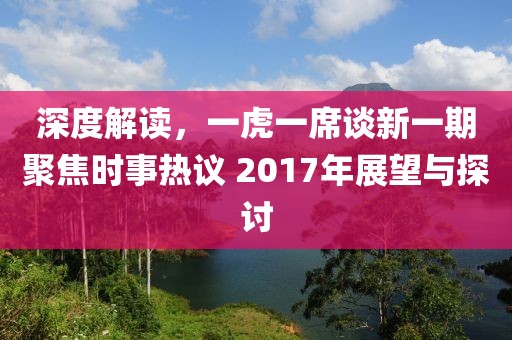 深度解读，一虎一席谈新一期聚焦时事热议 2017年展望与探讨
