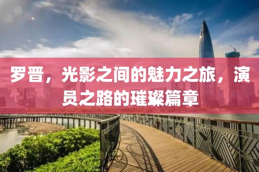 罗晋，光影之间的魅力之旅，演员之路的璀璨篇章